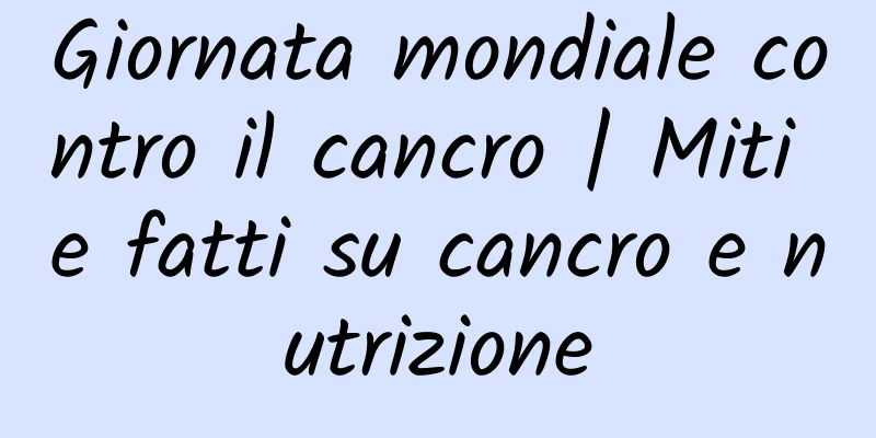Giornata mondiale contro il cancro | Miti e fatti su cancro e nutrizione