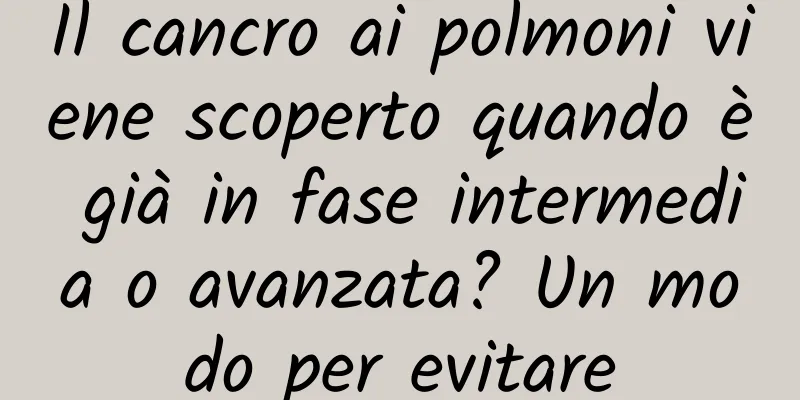 Il cancro ai polmoni viene scoperto quando è già in fase intermedia o avanzata? Un modo per evitare