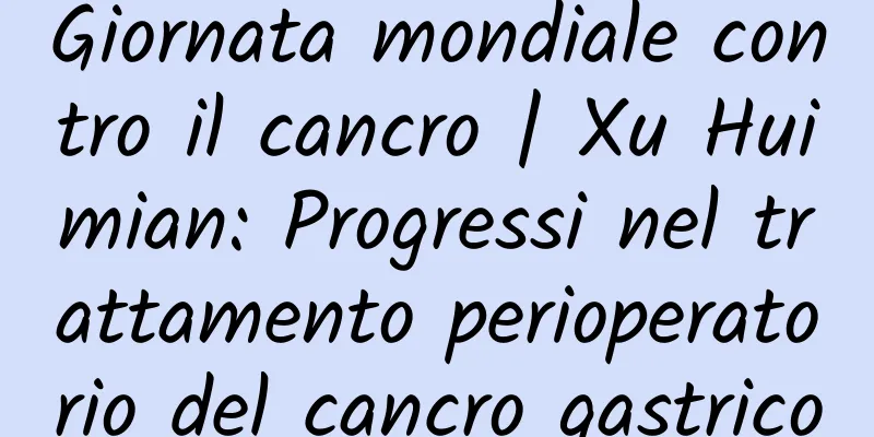 Giornata mondiale contro il cancro | Xu Huimian: Progressi nel trattamento perioperatorio del cancro gastrico