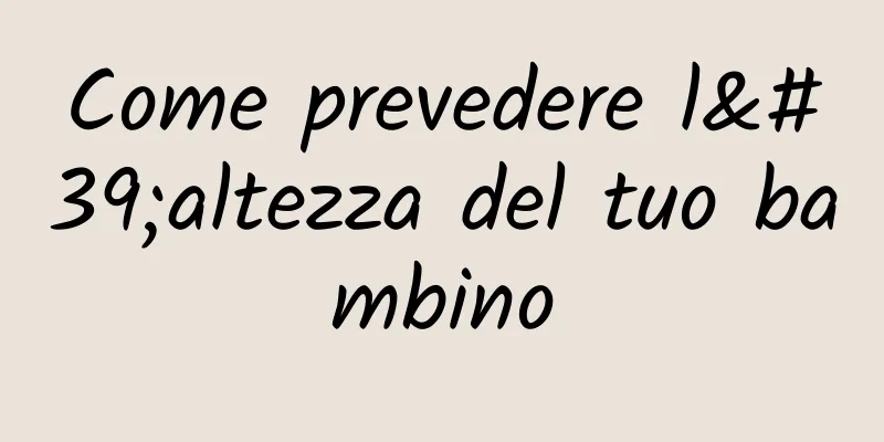 Come prevedere l'altezza del tuo bambino