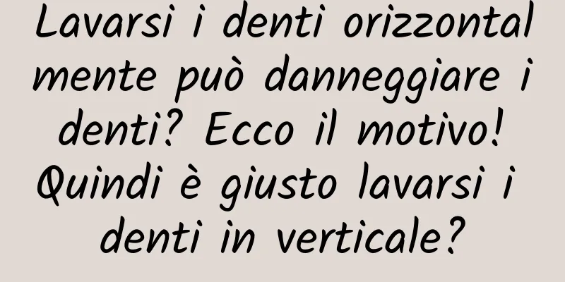 Lavarsi i denti orizzontalmente può danneggiare i denti? Ecco il motivo! Quindi è giusto lavarsi i denti in verticale?