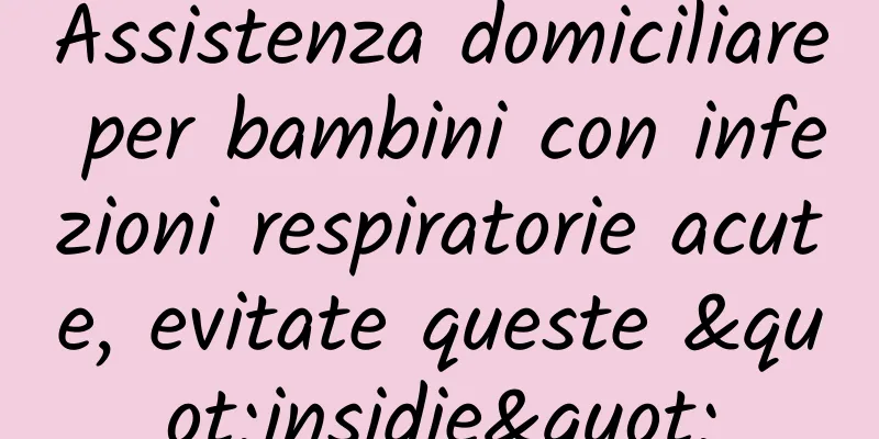 Assistenza domiciliare per bambini con infezioni respiratorie acute, evitate queste "insidie"