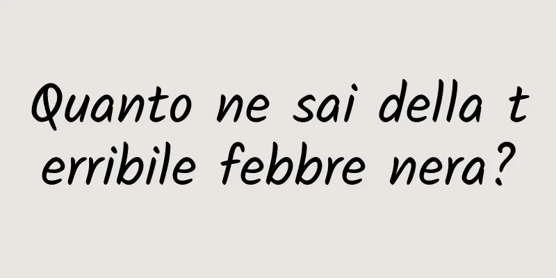 Quanto ne sai della terribile febbre nera?