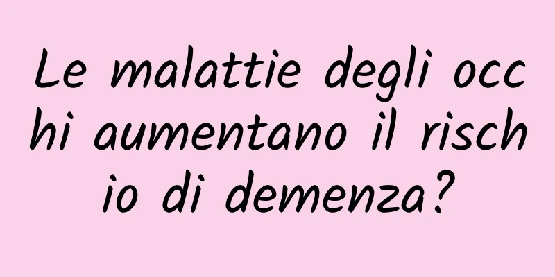 Le malattie degli occhi aumentano il rischio di demenza?