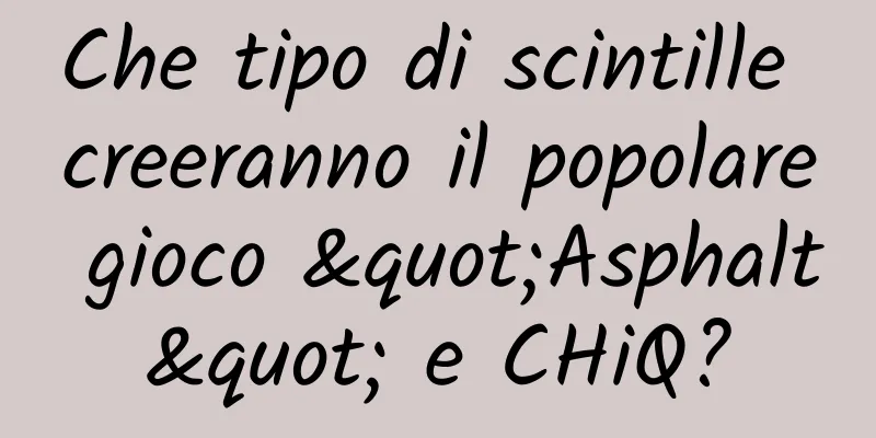 Che tipo di scintille creeranno il popolare gioco "Asphalt" e CHiQ?