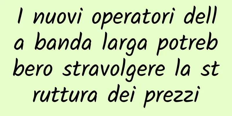 I nuovi operatori della banda larga potrebbero stravolgere la struttura dei prezzi