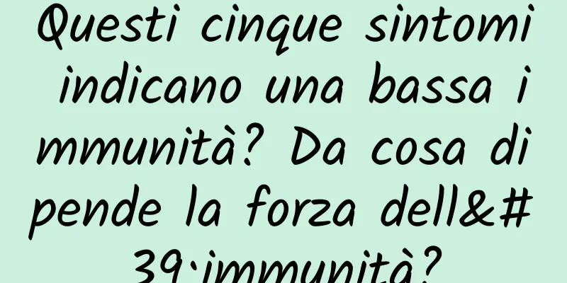 Questi cinque sintomi indicano una bassa immunità? Da cosa dipende la forza dell'immunità?