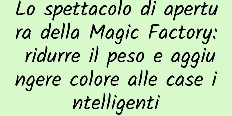 Lo spettacolo di apertura della Magic Factory: ridurre il peso e aggiungere colore alle case intelligenti