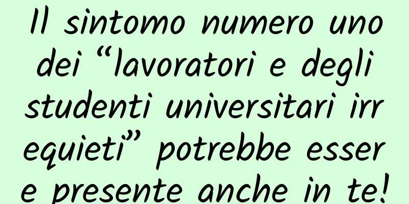 Il sintomo numero uno dei “lavoratori e degli studenti universitari irrequieti” potrebbe essere presente anche in te!