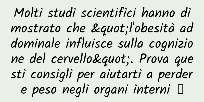 Molti studi scientifici hanno dimostrato che "l'obesità addominale influisce sulla cognizione del cervello". Prova questi consigli per aiutarti a perdere peso negli organi interni →