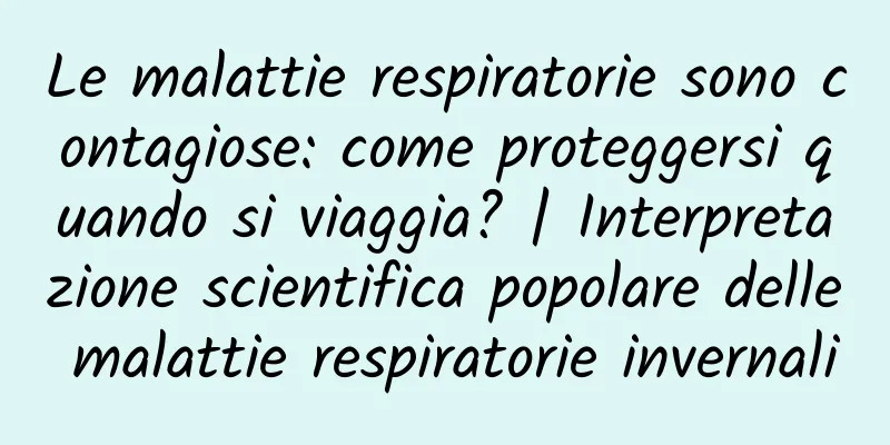 Le malattie respiratorie sono contagiose: come proteggersi quando si viaggia? | Interpretazione scientifica popolare delle malattie respiratorie invernali