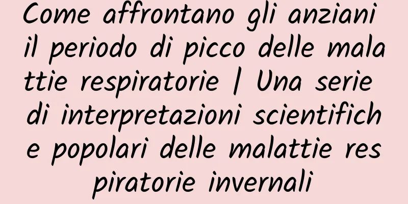 Come affrontano gli anziani il periodo di picco delle malattie respiratorie | Una serie di interpretazioni scientifiche popolari delle malattie respiratorie invernali
