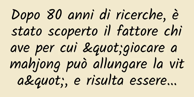 Dopo 80 anni di ricerche, è stato scoperto il fattore chiave per cui "giocare a mahjong può allungare la vita", e risulta essere...