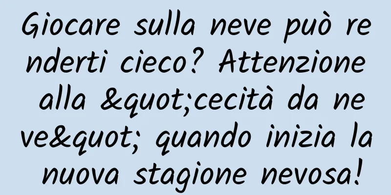 Giocare sulla neve può renderti cieco? Attenzione alla "cecità da neve" quando inizia la nuova stagione nevosa!