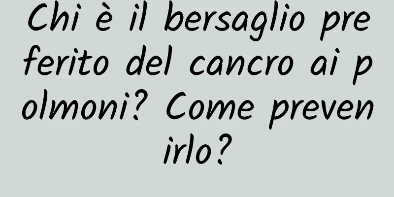 Chi è il bersaglio preferito del cancro ai polmoni? Come prevenirlo?
