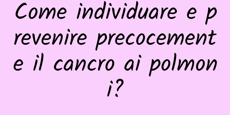Come individuare e prevenire precocemente il cancro ai polmoni?