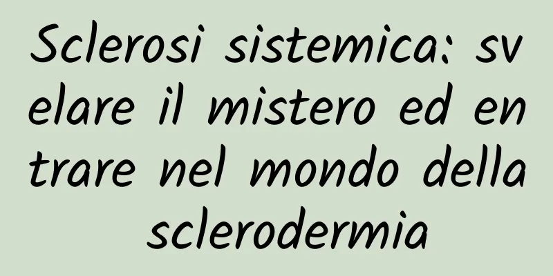 Sclerosi sistemica: svelare il mistero ed entrare nel mondo della sclerodermia