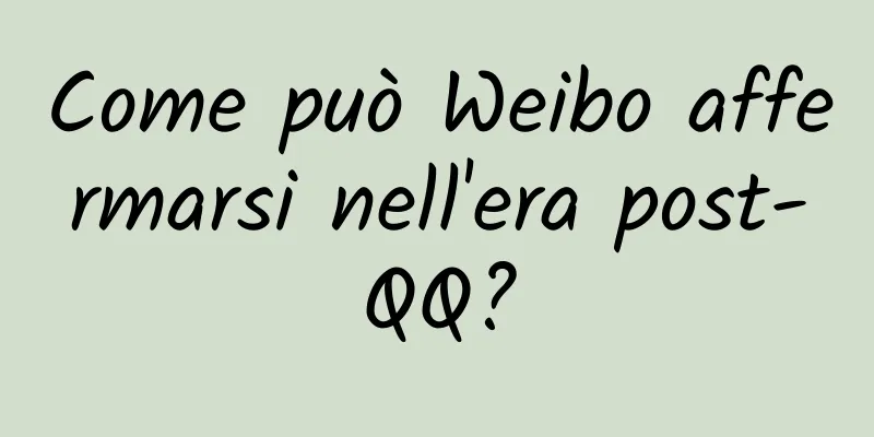 Come può Weibo affermarsi nell'era post-QQ?
