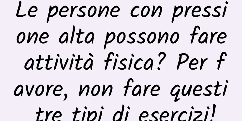 Le persone con pressione alta possono fare attività fisica? Per favore, non fare questi tre tipi di esercizi!