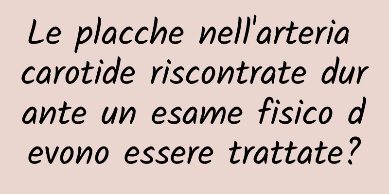 Le placche nell'arteria carotide riscontrate durante un esame fisico devono essere trattate?