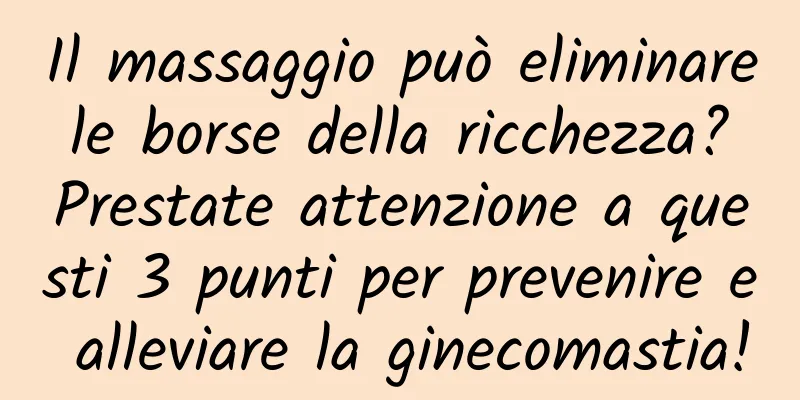 Il massaggio può eliminare le borse della ricchezza? Prestate attenzione a questi 3 punti per prevenire e alleviare la ginecomastia!