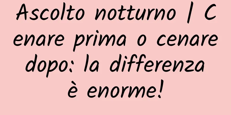 Ascolto notturno | Cenare prima o cenare dopo: la differenza è enorme!