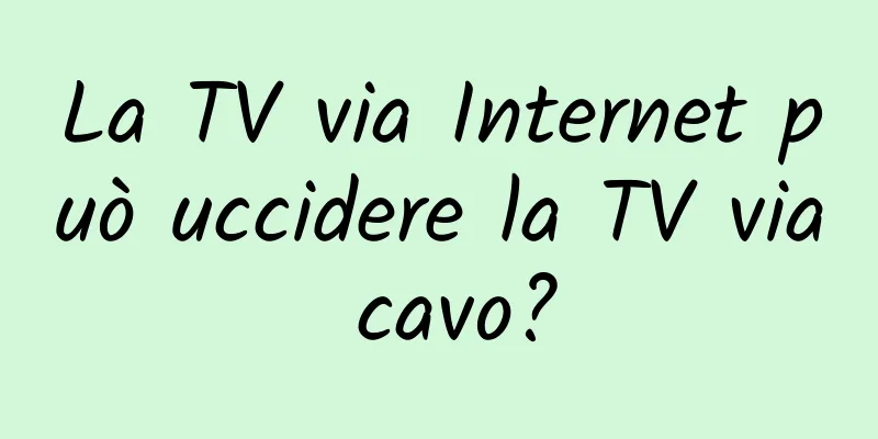 La TV via Internet può uccidere la TV via cavo?