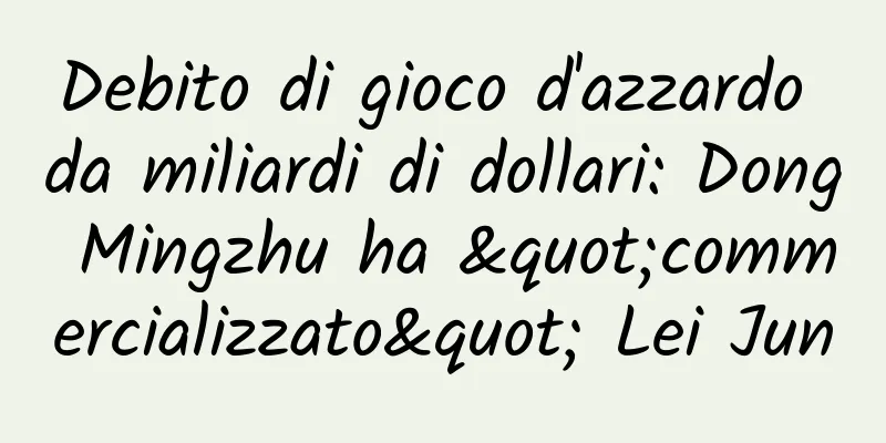 Debito di gioco d'azzardo da miliardi di dollari: Dong Mingzhu ha "commercializzato" Lei Jun