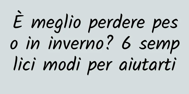 È meglio perdere peso in inverno? 6 semplici modi per aiutarti