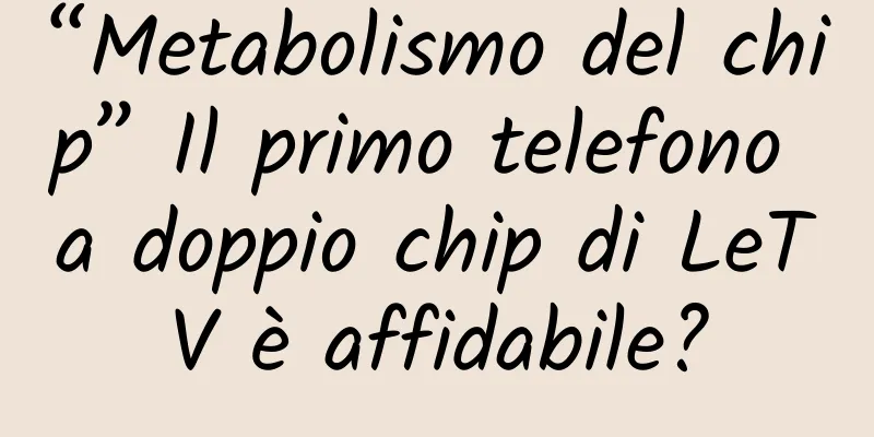 “Metabolismo del chip” Il primo telefono a doppio chip di LeTV è affidabile?