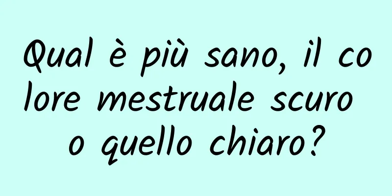 Qual è più sano, il colore mestruale scuro o quello chiaro?