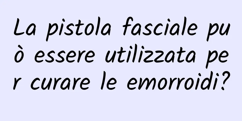 La pistola fasciale può essere utilizzata per curare le emorroidi?