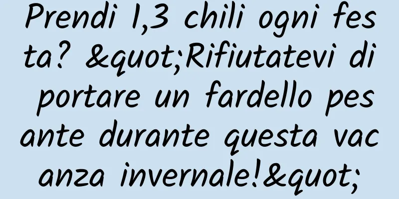 Prendi 1,3 chili ogni festa? "Rifiutatevi di portare un fardello pesante durante questa vacanza invernale!"