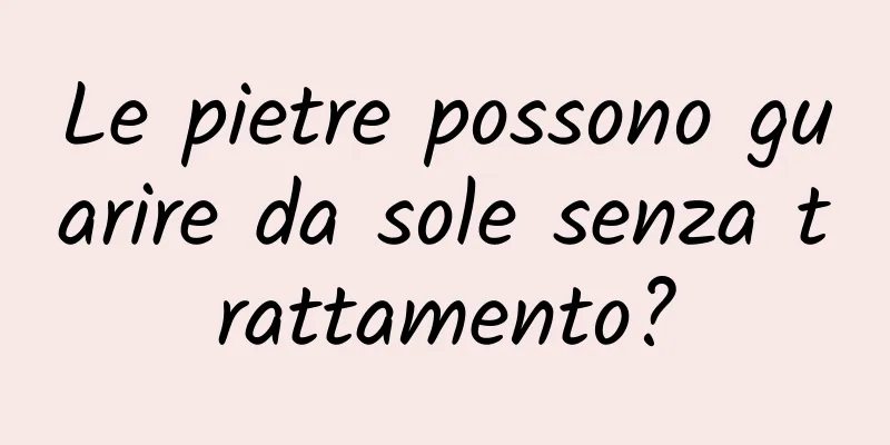 Le pietre possono guarire da sole senza trattamento?