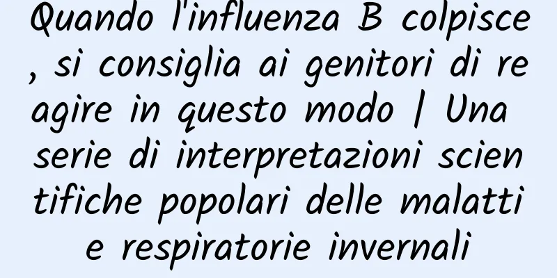 Quando l'influenza B colpisce, si consiglia ai genitori di reagire in questo modo | Una serie di interpretazioni scientifiche popolari delle malattie respiratorie invernali