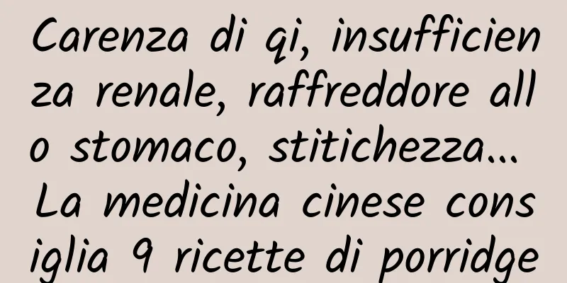 Carenza di qi, insufficienza renale, raffreddore allo stomaco, stitichezza... La medicina cinese consiglia 9 ricette di porridge
