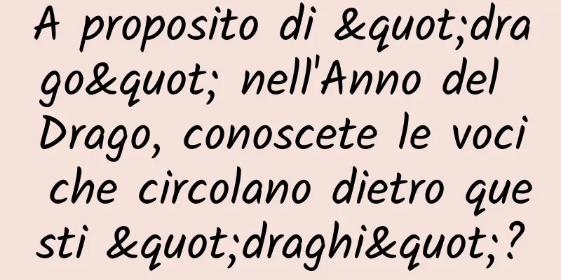 A proposito di "drago" nell'Anno del Drago, conoscete le voci che circolano dietro questi "draghi"?