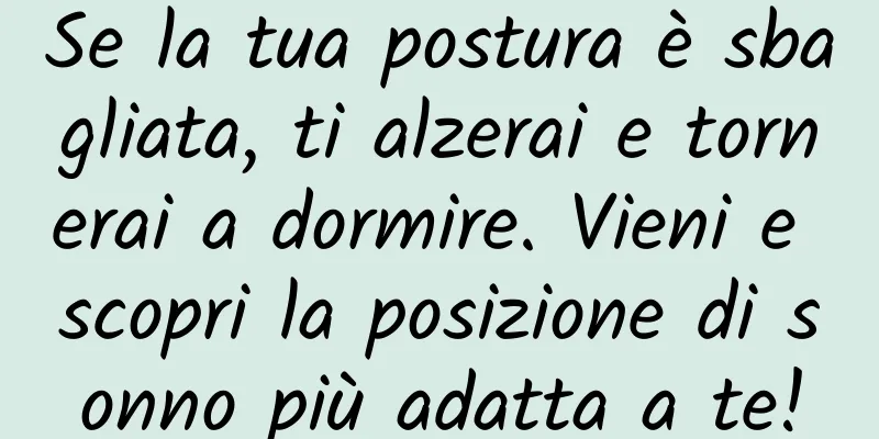 Se la tua postura è sbagliata, ti alzerai e tornerai a dormire. Vieni e scopri la posizione di sonno più adatta a te!