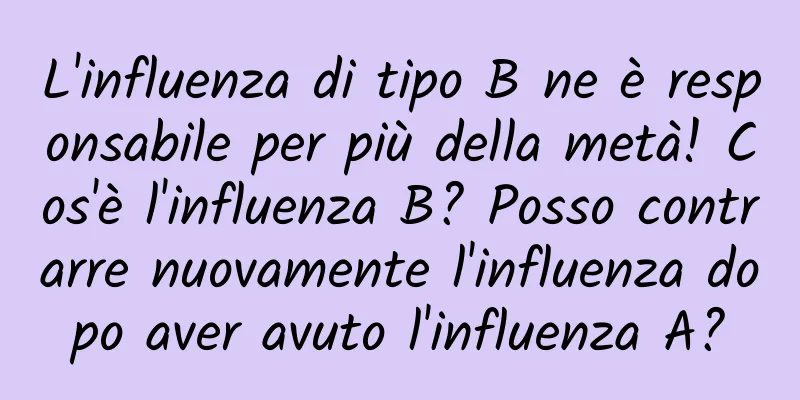L'influenza di tipo B ne è responsabile per più della metà! Cos'è l'influenza B? Posso contrarre nuovamente l'influenza dopo aver avuto l'influenza A?