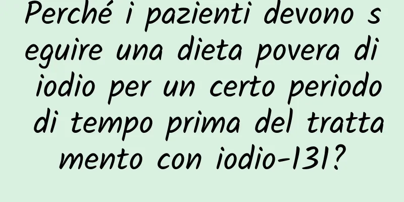 Perché i pazienti devono seguire una dieta povera di iodio per un certo periodo di tempo prima del trattamento con iodio-131?