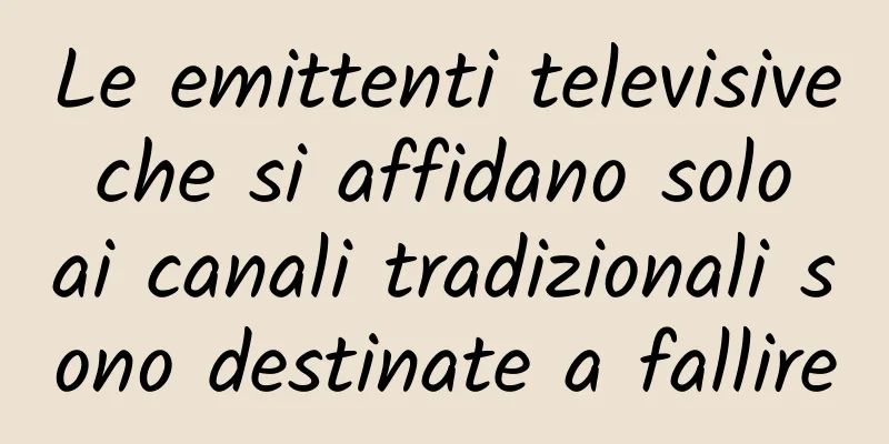 Le emittenti televisive che si affidano solo ai canali tradizionali sono destinate a fallire