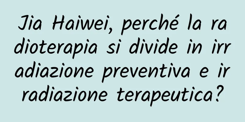 Jia Haiwei, perché la radioterapia si divide in irradiazione preventiva e irradiazione terapeutica?