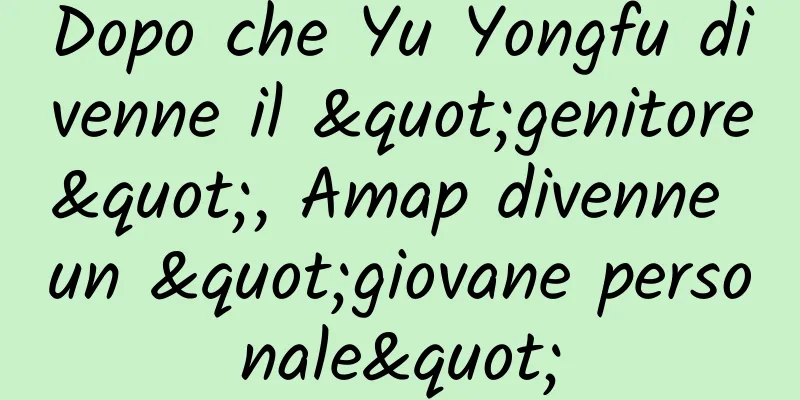 Dopo che Yu Yongfu divenne il "genitore", Amap divenne un "giovane personale"