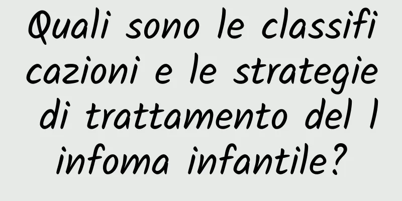 Quali sono le classificazioni e le strategie di trattamento del linfoma infantile?