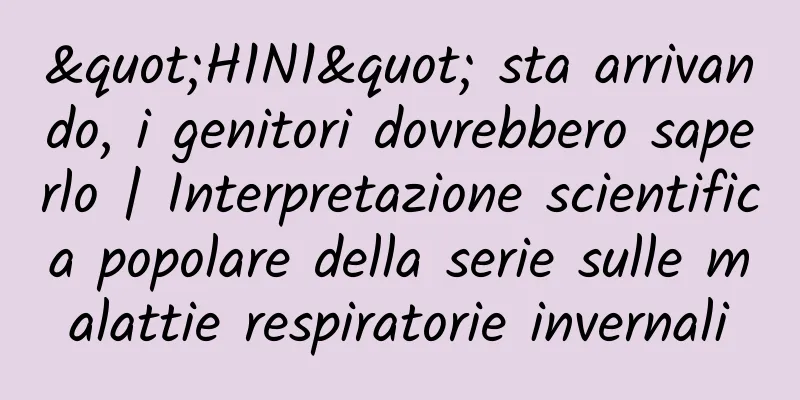 "H1N1" sta arrivando, i genitori dovrebbero saperlo | Interpretazione scientifica popolare della serie sulle malattie respiratorie invernali