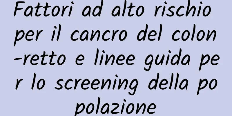 Fattori ad alto rischio per il cancro del colon-retto e linee guida per lo screening della popolazione