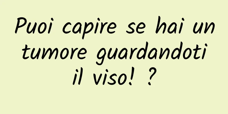 Puoi capire se hai un tumore guardandoti il ​​viso! ?