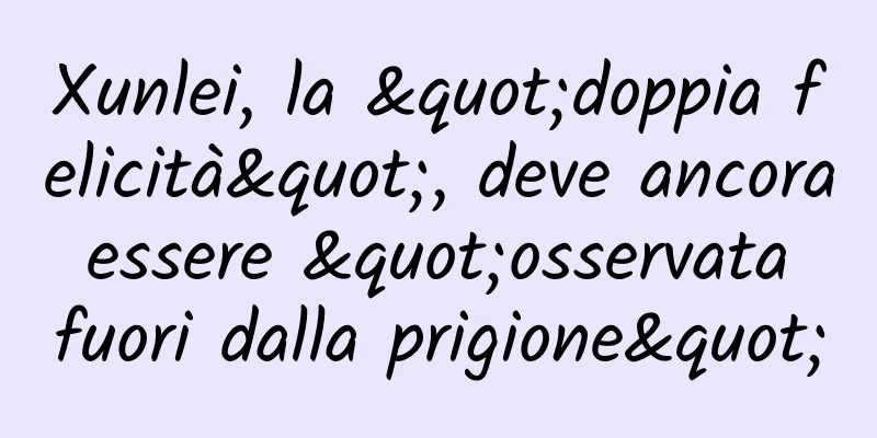 Xunlei, la "doppia felicità", deve ancora essere "osservata fuori dalla prigione"