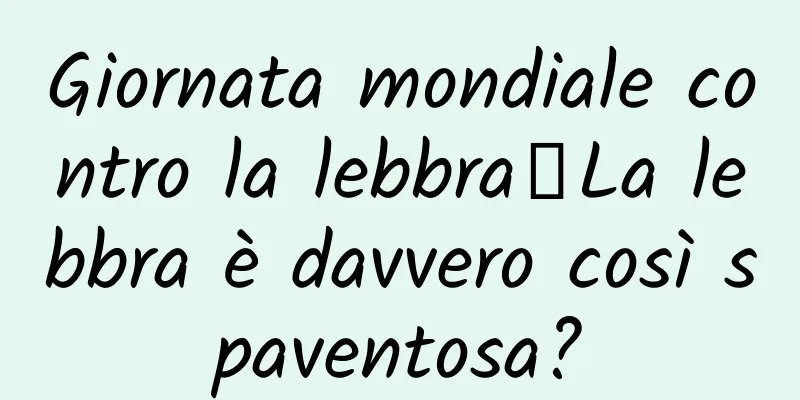 Giornata mondiale contro la lebbra丨La lebbra è davvero così spaventosa?