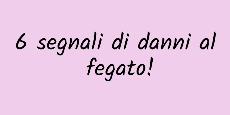 6 segnali di danni al fegato!